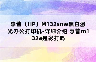 惠普（HP）M132snw黑白激光办公打印机-详细介绍 惠普m132a是彩打吗